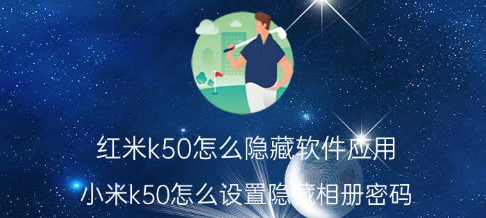 红米k50怎么隐藏软件应用 小米k50怎么设置隐藏相册密码？